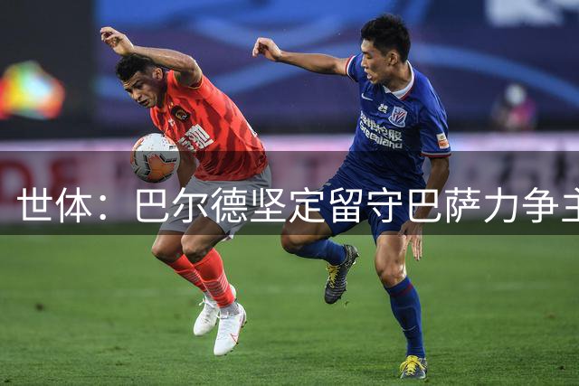 世体：巴尔德坚定留守巴萨力争主力 仅接受俱乐部主动出售