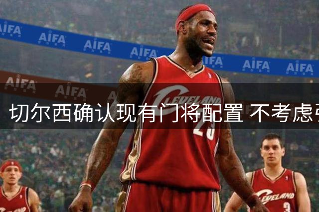 切尔西确认现有门将配置 不考虑引进马丁内斯