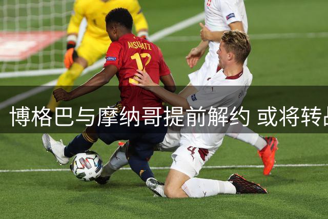 博格巴与摩纳哥提前解约 或将转战沙特或美国联赛