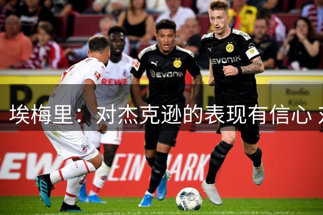 埃梅里：对杰克逊的表现有信心 对阵阿森纳我们需要做到最好