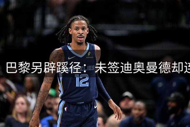 巴黎另辟蹊径：未签迪奥曼德却连获三将