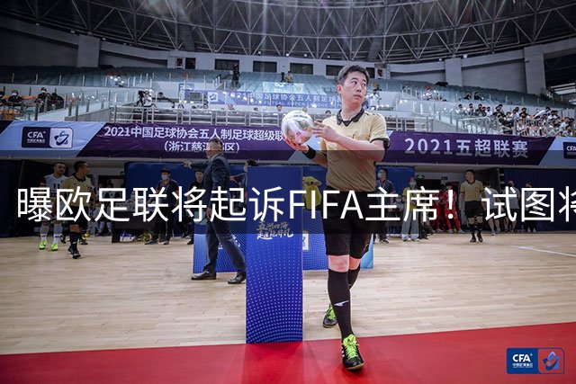 曝欧足联将起诉FIFA主席！试图将世界杯卖给私人 该罪最高可判3年
