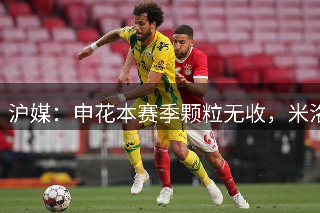 沪媒：申花本赛季颗粒无收，米洛耶维奇4场成绩与争冠队不匹配