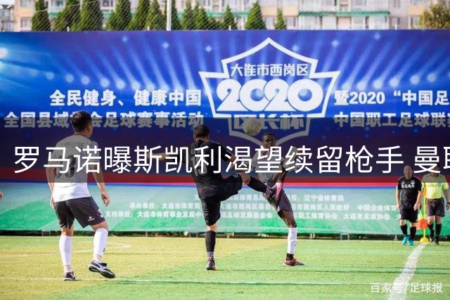 罗马诺曝斯凯利渴望续留枪手 曼联等多队虎视眈眈